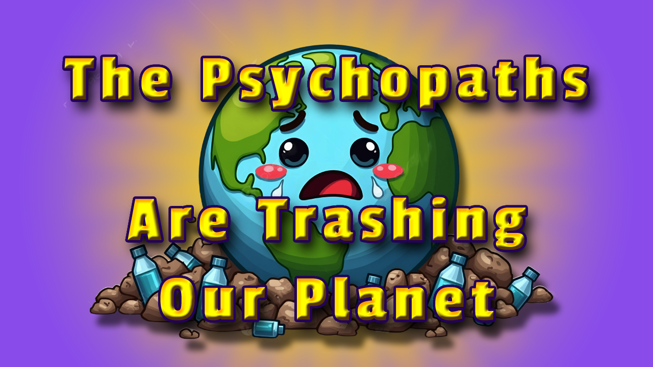 The Psychopaths Are Trashing Our Planet Header.png