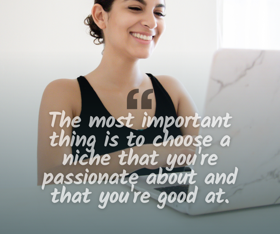 The most important thing is to choose a niche that you're passionate about and that you're good at..png