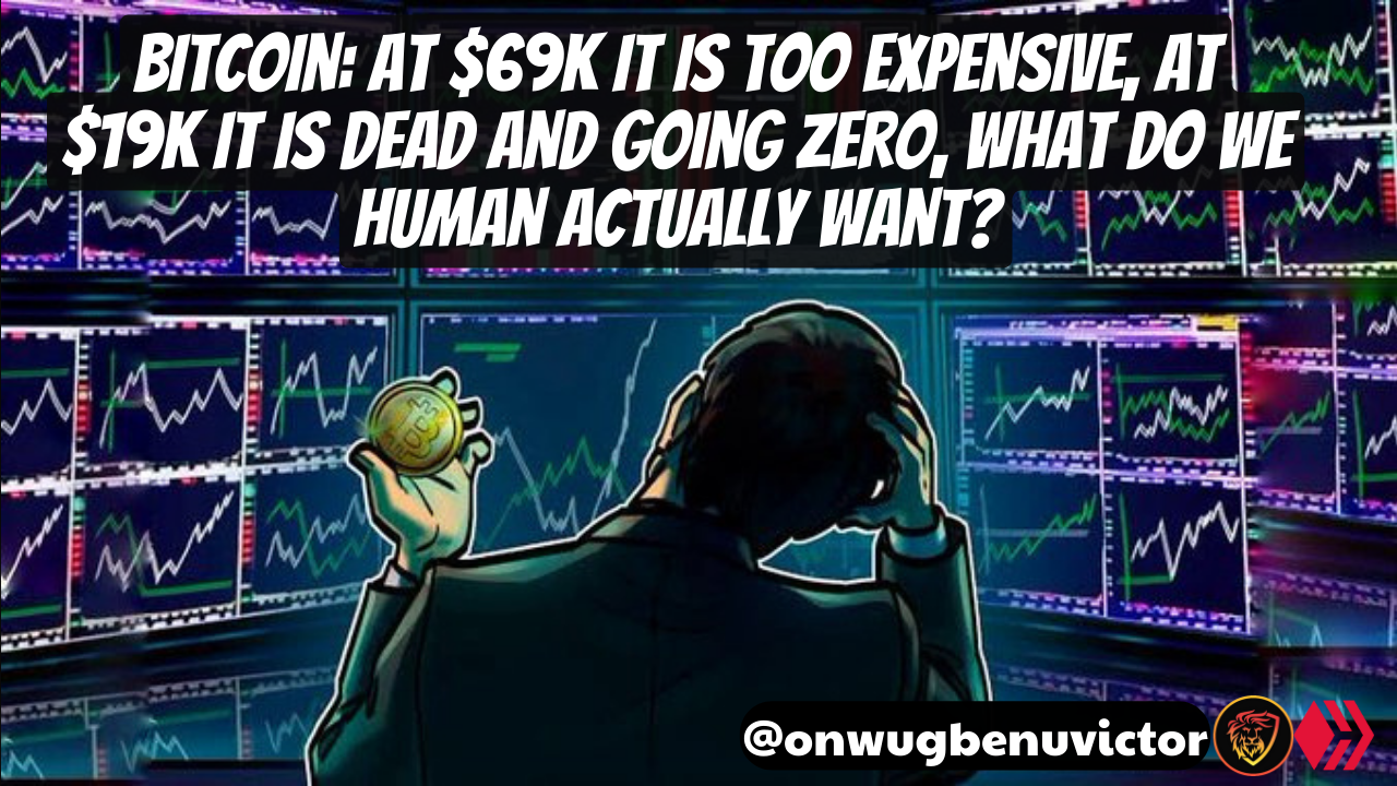 @onwugbenuvictor/bitcoin-at-usd69k-it-is-too-expensive-at-usd19k-it-is-dead-and-going-zero-what-do-we-human-actually-want