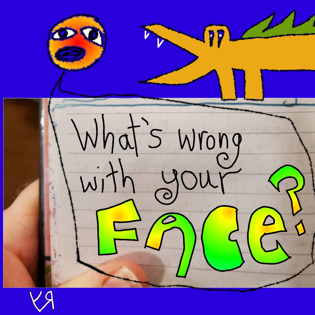 whats wrong with your face.jpg