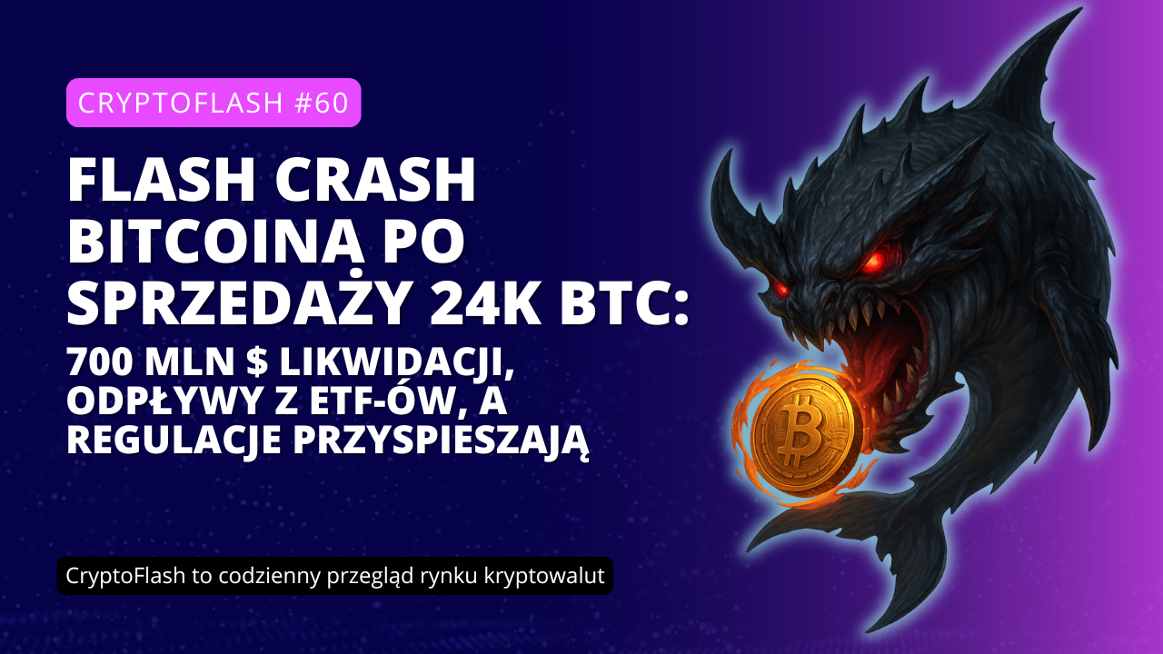CryptoFlash #60 - Flash crash Bitcoina po sprzedaży 24k BTC 700 mln $ likwidacji, odpływy z ETF-ów, a regulacje przyspieszają.png