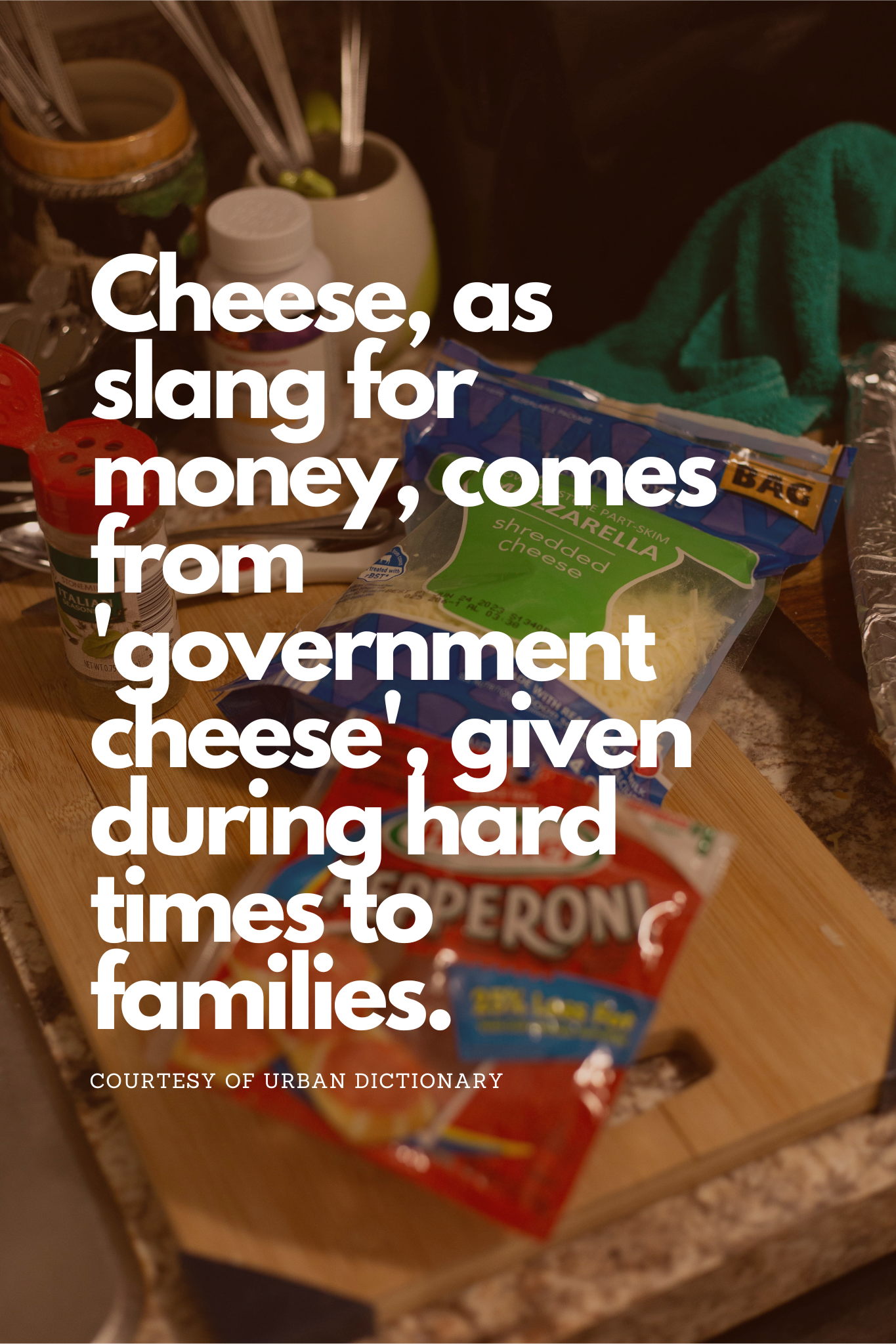 Cheese, as slang for money, comes from 'government cheese', given during hard times to families..png